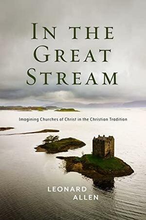 In the Great Stream : Imagining Churches of Christ in the Christian Tradition by Leonard Allen