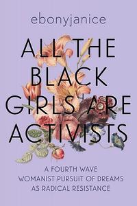 All the Black Girls Are Activists: A Fourth Wave Womanist Pursuit of Dreams as Radical Resistance by EbonyJanice Moore