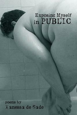 Exposing Myself in Public: Poems by Vanessa De Sade