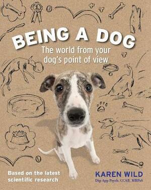 Being a Dog: The World from Your Dog's Point of View by Karen Wild