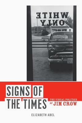 Signs of the Times: The Visual Politics of Jim Crow by Elizabeth Abel