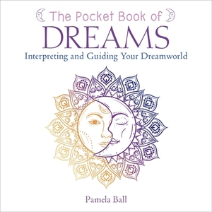 The Pocket Book of Dreams: Interpreting and Guiding Your Dreamworld by Pamela Ball