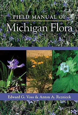 Field Manual of Michigan Flora by Edward G. Voss, U-M Herbarium, Anton A. Reznicek