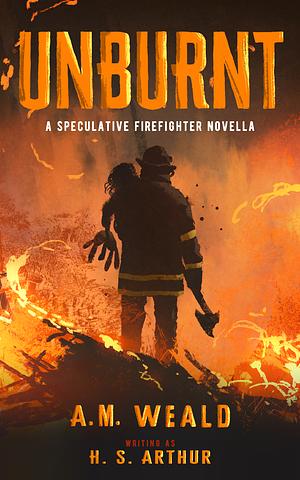 Unburnt: a speculative firefighter novella by H.S. Arthur, A.M. Weald