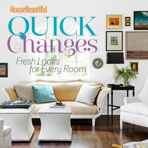 House Beautiful Quick Changes: Fresh Looks for Every Room by House Beautiful