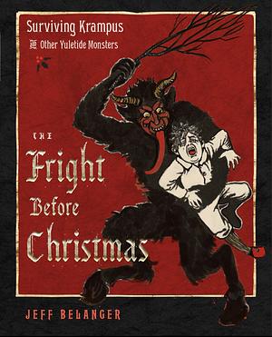 The Fright Before Christmas: Surviving Krampus and Other Yuletide Monsters, Witches, and Ghosts by Jeff Belanger