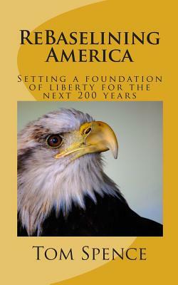 ReBaselining America: Setting a foundation of liberty for the next 200 years by Tom Spence