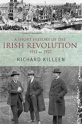 A Short History of the Irish Revolution: 1912 to 1927 by Richard Killeen