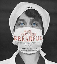 Very, Very, Very Dreadful: The Influenza Pandemic of 1918 by Albert Marrin