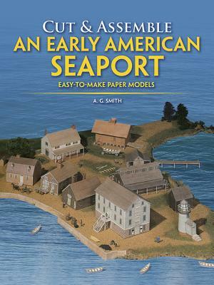 Cut & Assemble an Early American Seaport: Easy-To-Make Paper Models by A. G. Smith