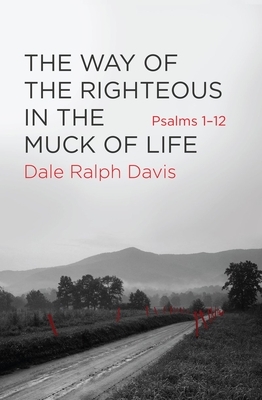 The Way of the Righteous in the Muck of Life: Psalms 1-12 by Dale Ralph Davis