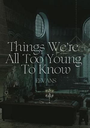 Things We're All Too Young To Know  by Eevans