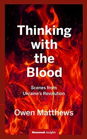 Thinking with the Blood: Scenes from Ukraine's revolution by Owen Matthews