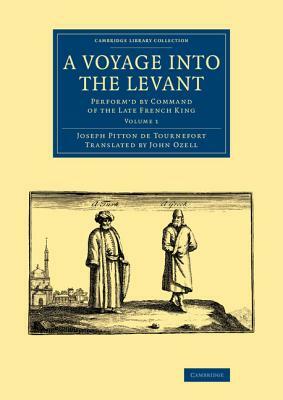 A Voyage Into the Levant: Perform'd by Command of the Late French King by Joseph Pitton De Tournefort