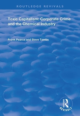 Toxic Capitalism: Corporate Crime and the Chemical Industry by Steve Tombs, Frank Pearce