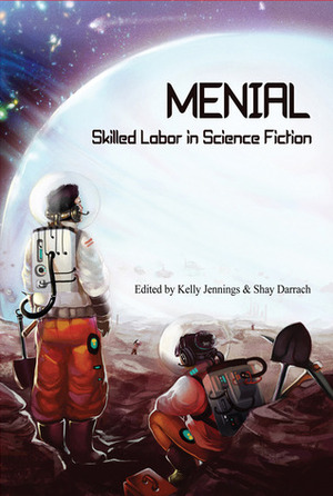 Menial: Skilled Labor in Science Fiction by Kevin Bennett, A.D. Spencer, Jude-Marie Green, Andrew C. Releford, Sean Jones, Sabrina Vourvoulias, Barbara Krasnoff, A.J. Fitzwater, Jasmine Templet, M. Bennardo, Matthew Cherry, Clifford Royal Johns, Kelly Jennings, Camille Alexa, Angeli Primlani, Margaret M. Gilman, Shay Darrach, Dany G. Zuwen, Sophie Constable