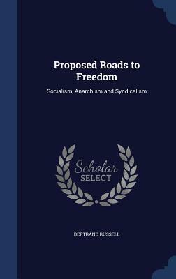 Proposed Roads to Freedom: Socialism, Anarchism and Syndicalism by Bertrand Russell