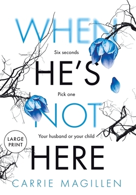 When He's Not Here: Six seconds. Pick one: your husband? Or your child? (Large Print Edition) by Carrie Magillen