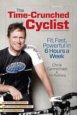 The Time-Crunched Cyclist: Fit, Fast, Powerful in 6 Hours a Week by Chris Carmichael, Jim Rutberg