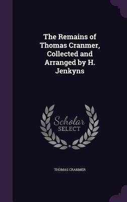 The Remains of Thomas Cranmer, Collected and Arranged by H. Jenkyns by Thomas Cranmer