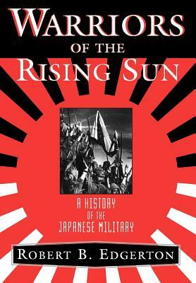 Warriors of the Rising Sun: A History of the Japanese Military by Robert B. Edgerton