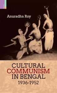 Cultural Communism in Bengal 1936-1952 by Anuradha Roy