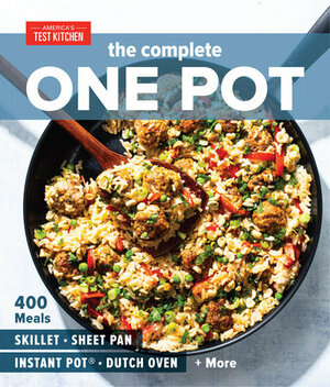 The Complete One Pot Cookbook: 400 Complete Meals for Your Skillet, Dutch Oven, Sheet Pan, Roasting Pan, Instant Pot®, Slow Cooker, and More by America's Test Kitchen