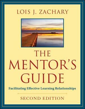 The Mentor's Guide, Second Edition: Facilitating Effective Learning Relationships by Lois J. Zachary