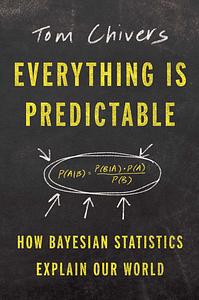 Everything Is Predictable: How Bayesian Statistics Explain Our World by Tom Chivers