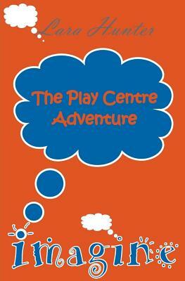 Imagine: The Play Centre by Lara Hunter