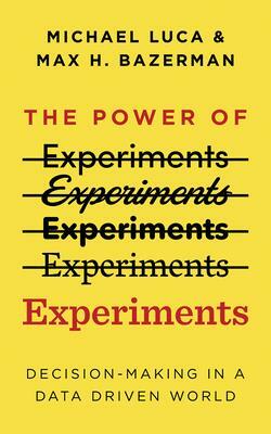 The Power of Experiments: Decision-Making in a Data Driven World by Max H. Bazerman, Michael Luca