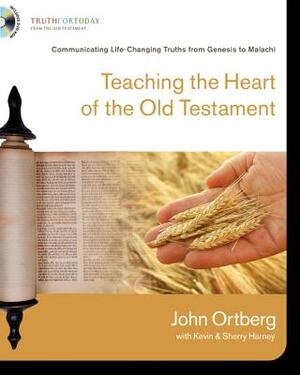 Teaching the Heart of the Old Testament: Communicating Life-Changing Truths from Genesis to Malachi by Kevin &. Sherry Harney, John Ortberg