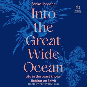 Into the Great Wide Ocean: Life in the Least Known Habitat on Earth by Sönke Johnsen