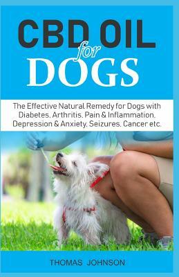 CBD Oil for Dogs: The Effective Natural Remedy for Dogs with Diabetes, Arthritis, Pain & Inflammation, Depression & Anxiety, Seizures, C by Thomas Johnson