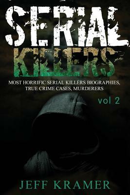 Serial Killers: Most Horrific Serial Killers Biographies, True Crime Cases, Murderers by Jeff Kramer