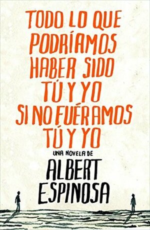 Todo lo que podriamos haber sido tu y yo si no fueramos tu y yo / Everything You and I Could Have been if We weren't You and I by Albert Espinosa