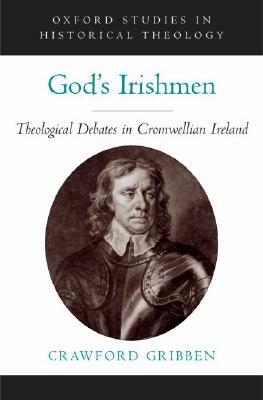 God's Irishmen: Theological Debates in Cromwellian Ireland by Crawford Gribben