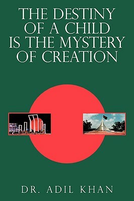 The Destiny of a Child Is the Mystery of Creation by Dr Adil Khan, Adil Khan