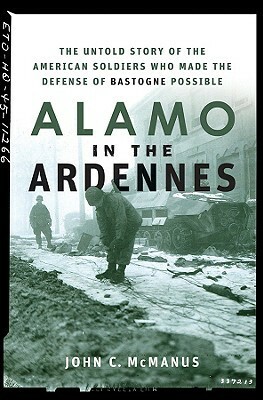 Alamo in the Ardennes: The Untold Story of the American Soldiers Who Made the Defense of Bastogne Possible by John C. McManus