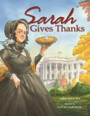 Sarah Gives Thanks: How Thanksgiving Became a National Holiday by David Gardner, Mike Allegra