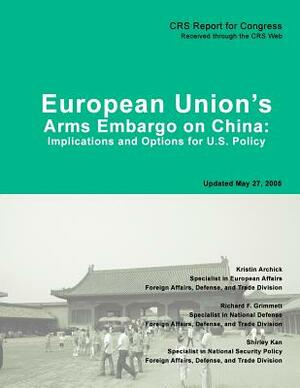 European Union's Arms Embargo on China: Implications and Options for U.S. Policy by Kristin Archick