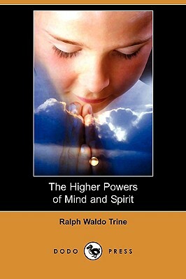 The Higher Powers of Mind and Spirit (Dodo Press) by Ralph Waldo Trine