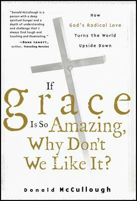 If Grace Is So Amazing, Why Don't We Like It? by Donald McCullough