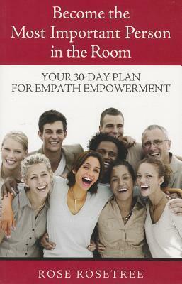 Become the Most Important Person in the Room: Your 30-Day Plan for Empath Empowerment by Rose Rosetree