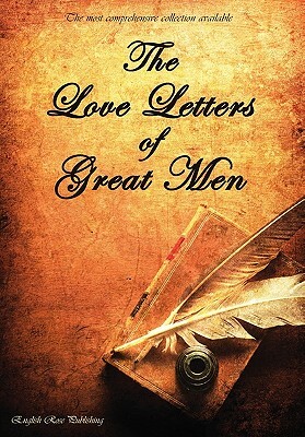 The Love Letters of Great Men - The Most Comprehensive Collection Available by D.H. Lawrence, Prince Albert, Napoleon Bonaparte
