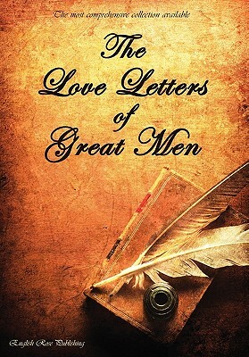 The Love Letters of Great Men - The Most Comprehensive Collection Available by Napoléon Bonaparte, D. H. Lawrence, Prince Albert