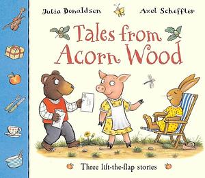 Tales from Acorn Wood: Three Lift-the-flap Stories by Julia Donaldson