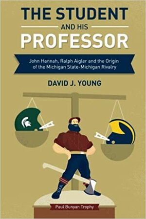 The Student and His Professor: John Hannah, Ralph Aigler and the Origin of the Michigan State-Michigan Rivalry by David J. Young