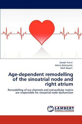 Age-Dependent Remodelling of the Sinoatrial Node and Right Atrium by Mark Boyett, Halina Dobrzynski, Joseph Yanni