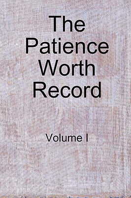 The Patience Worth Record: Volume I by Patience Worth
